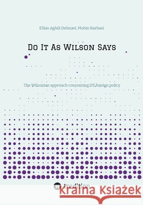 Do It As Wilson Says: The Wilsonian approach concerning US foreign policy Aghili Dehnavi, Ellias, Karbasi, Mobin 9783384862969 Tredition Gmbh - książka