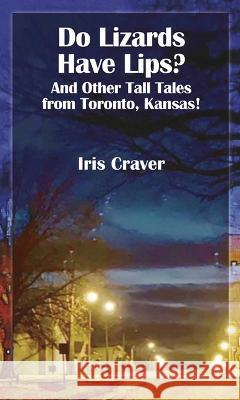 Do Lizards Have Lips: And Other Tall Tales from Toronto, Kansas Iris Craver 9781948509428 Ice Cube Press - książka