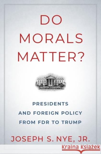 Do Morals Matter?: Presidents and Foreign Policy from FDR to Trump Joseph S. Nye 9780190935962 Oxford University Press Inc - książka