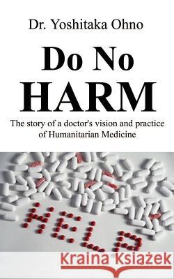 Do No Harm: The Story of a Doctor's Vision and Practice of Humanitarian Medicine Ohno, Yoshitaka 9780759640535 Authorhouse - książka