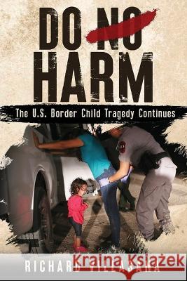 Do No Harm: The U.S. Border Child Tragedy Continues Richard Villasana 9780981919959 Forever Homes for Foster Kids - książka