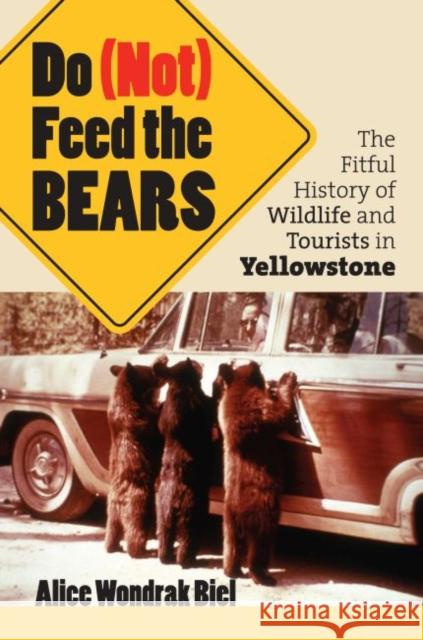 Do (Not) Feed the Bears: The Fitful History of Wildlife and Tourists in Yellowstone Biel, Alice Wondrak 9780700614585 University Press of Kansas - książka