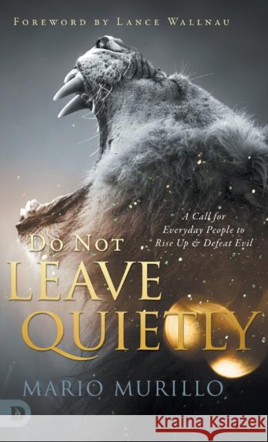 Do Not Leave Quietly: A Call for Everyday People to Rise Up and Defeat Evil Mario Murillo, Lance Wallnau 9780768459227 Destiny Image Incorporated - książka