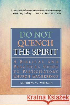 Do Not Quench the Spirit: A Biblical and Practical Guide to Participatory Church Gatherings Andrew W Wilson 9780994397720 Andrew Wilson - książka