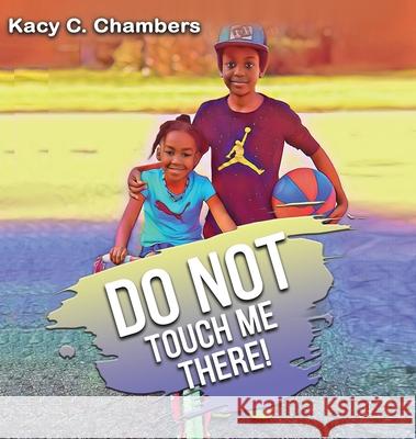 Do NOT Touch Me There: An Important Children's Book For Staying Safe and Learning About Their Bodies. Kacy C. Chambers 9781735348711 Great Books Publishing Company - książka