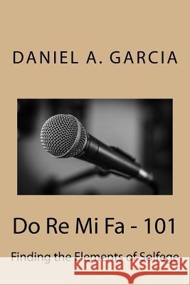 Do Re Mi Fa - 101: Finding the Elements of Solfege Daniel Garcia 9781544871059 Createspace Independent Publishing Platform - książka