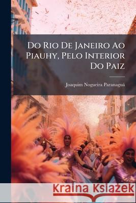 Do Rio de Janeiro Ao Piauhy, Pelo Interior Do Paiz: Impressões de Viagem Paranagua, Joaquim Nogueira 9781144856470  - książka