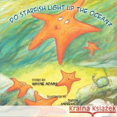 Do Starfish Light Up the Ocean? Wayne Adams Judith Andrews 9781939739285 Riverrun Bookstore Inc - książka