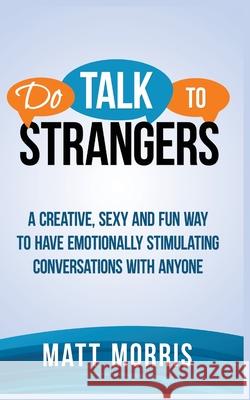 Do Talk to Strangers: A Creative, Sexy, and Fun Way to Have Emotionally Stimulating Conversations With Anyone Matt Morris 9781952964558 MGM Books - książka