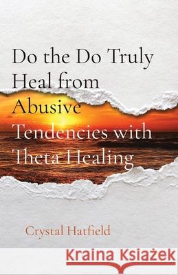 Do the Do Truly Heal from Abusive Tendencies with Theta Healing Crystal Hatfield 9781970043068 Innerconnected Publishing - książka