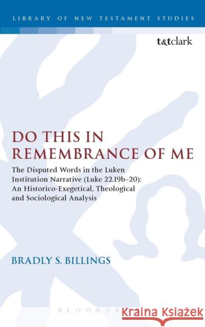 Do This in Remembrance of Me: The Disputed Words in the Lukan Institution Narrative (Luke 22.19b-20): An Historico-Exegetical, Theological and Socio Billings, Bradly 9780567042347 T. & T. Clark Publishers - książka