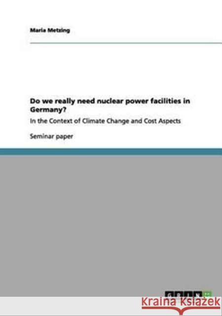 Do we really need nuclear power facilities in Germany?: In the Context of Climate Change and Cost Aspects Metzing, Maria 9783656066958 Grin Verlag - książka