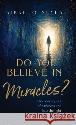 Do You Believe in Miracles?: Our Journey Out of Darkness and into the Light Neyer, Rikki Jo 9798903440658 Lucid Books - książka