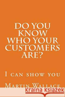 Do you know who your customers are?: I can show you Wallace, Martin I. 9781514651971 Createspace Independent Publishing Platform - książka