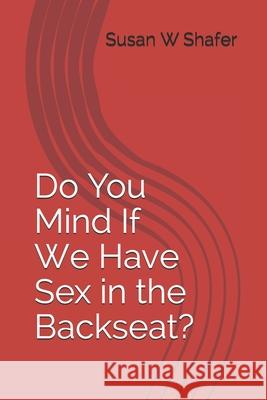 Do You Mind If We Have Sex in the Backseat? Susan W. Corbran Susan W. Shafer 9781078443173 Independently Published - książka
