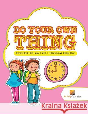 Do Your Own Thing: Activity Books 3rd Grade Vol -3 Subtraction & Telling Time Activity Crusades 9780228221814 Not Avail - książka