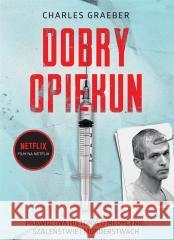 Dobry opiekun. Prawdziwa historia o medycynie, szaleństwie i morderstwach GRAEBER CHARLES 9788382024722 ZYSK I S-KA - książka