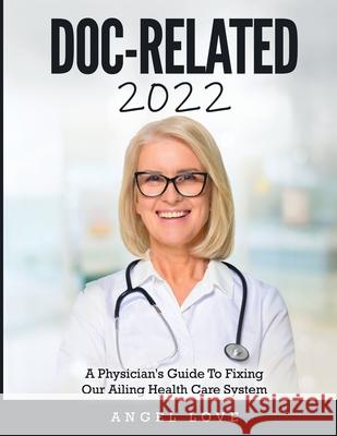 Doc-Related 2022: A Physician's Guide To Fixing Our Ailing Health Care System Angel Love 9781803343259 Angel Love - książka