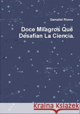 Doce Milagros Que Desafían La Ciencia Rivera, Gamaliel 9781257370641 Lulu.com - książka