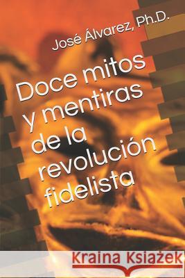 Doce mitos y mentiras de la revolución fidelista Alvarez Ph. D., Jose 9781096335924 Independently Published - książka