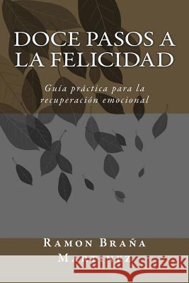 Doce Pasos a la Felicidad: Guía práctica para la recuperación emocional Braña Martinez, Ramon Angel 9781985305090 Createspace Independent Publishing Platform - książka