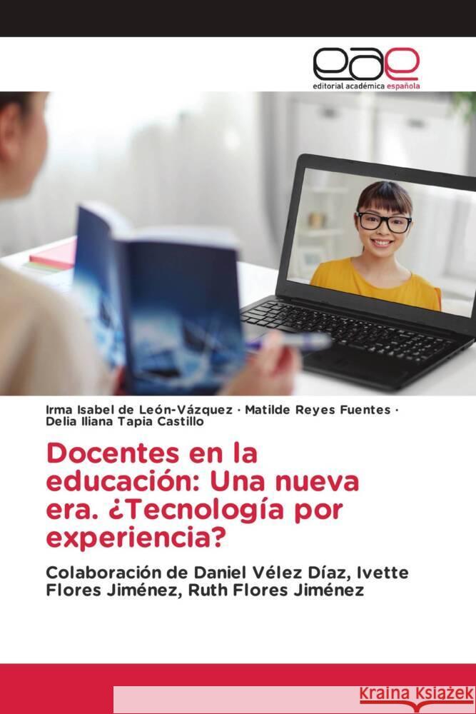 Docentes en la educación: Una nueva era. ¿Tecnología por experiencia? De León-Vázquez, Irma Isabel, Reyes Fuentes, Matilde, Tapia Castillo, Delia Iliana 9783841758118 Editorial Académica Española - książka