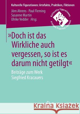»Doch Ist Das Wirkliche Auch Vergessen, So Ist Es Darum Nicht Getilgt«: Beiträge Zum Werk Siegfried Kracauers Ahrens, Jörn 9783658132385 Springer vs - książka