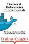 Docker & Kubernetes Fundamentals: First step into the world of containers and cloud native Ajay Kumar 9781691356546 Independently Published