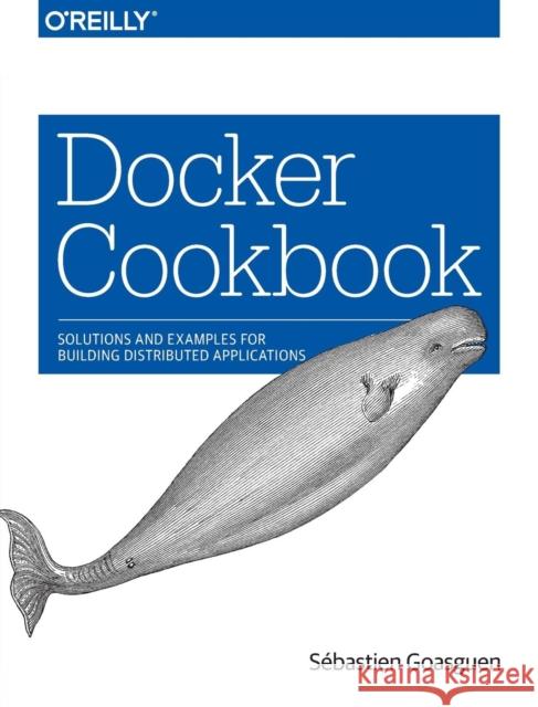 Docker Cookbook: Solutions and Examples for Building Distributed Applications Goasguen, Sébastien 9781491919712 O'Reilly Media - książka