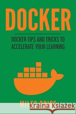Docker: Docker Tips and Tricks to Accelerate Your Learning Miles Price 9781986067584 Createspace Independent Publishing Platform - książka