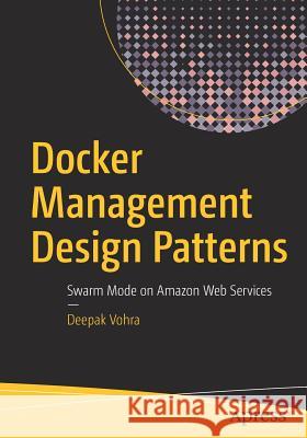 Docker Management Design Patterns: Swarm Mode on Amazon Web Services Vohra, Deepak 9781484229729 Apress - książka