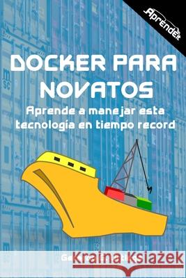 Docker para novatos: Aprende a administrar esta tecnología en tiempo record G. Urtiaga, Gerardo 9781716185069 Lulu.com - książka