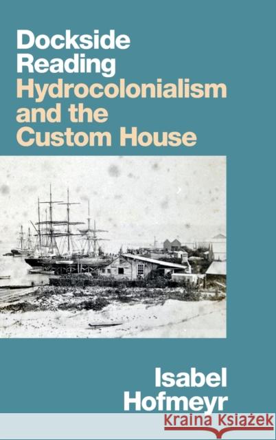 Dockside Reading: Hydrocolonialism and the Custom House Isabel Hofmeyr 9781478015123 Duke University Press - książka