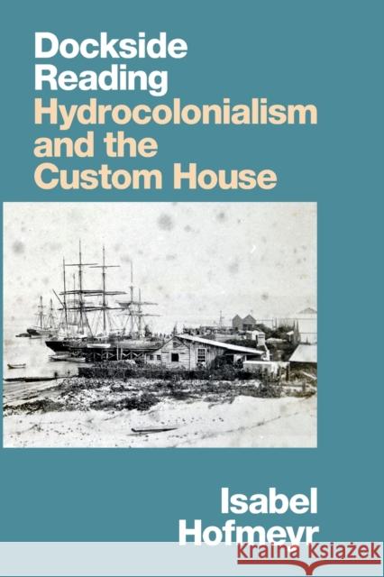 Dockside Reading: Hydrocolonialism and the Custom House Isabel Hofmeyr 9781478017745 Duke University Press - książka