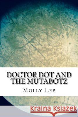 Doctor Dot And The Mutabotz Molly Lee 9781519603357 Createspace Independent Publishing Platform - książka