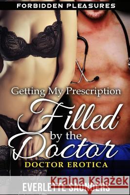 Doctor Erotica: Getting My Prescription Filled By The Doctor. Forbidden Pleasures Saunders, Everlette 9781512038552 Createspace - książka