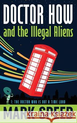 Doctor How and the Illegal Aliens: The Doctor Who isn't a Time Lord Speed, Mark 9781537545844 Createspace Independent Publishing Platform - książka