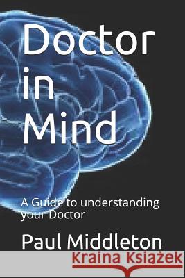 Doctor in Mind: A Guide to Understanding Your Doctor Paul Ian Middleton 9781796815320 Independently Published - książka