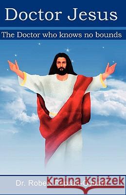 Doctor Jesus, the Doctor Who Knows No Bounds Peprah-Gyamfi, Robert 9780956473400 Dr Peprah-Gyamfi Ltd - książka