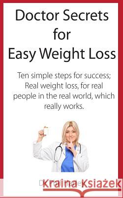 Doctor Secrets for Easy Weight Loss: Ten Simple Steps for Success; Real Weight Loss, for Real People in the Real World, Which Really Works Dr Phil Harley 9781530550852 Createspace Independent Publishing Platform - książka