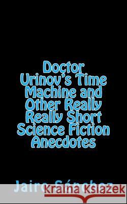 Doctor Urinov's Time Machine and Other Really Really Short Science Fiction Anecdotes Jairo Sanchez 9781508581383 Createspace Independent Publishing Platform - książka