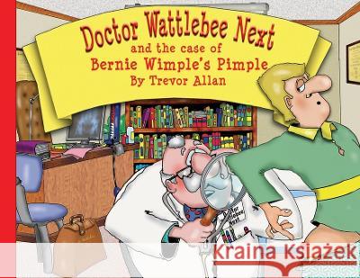 Doctor Wattlebee Next and the case of Bernie Wimple's Pimple Trevor Allan   9780645809824 Trevor Allan - książka