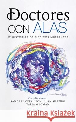 Doctores Con Alas: 12 Historias De Médicos Migrantes Sandra López-León, Ilan Shapiro, Talia Wegman 9781506536361 Palibrio - książka