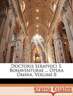 Doctoris Seraphici S. Bonaventurae ... Opera Omnia, Volume 0 Saint Bonaventure 9781144863225  - książka