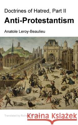 Doctrines of Hatred, Part II: Anti-Protestantism Anatole Leroy-Beaulieu Richard Robinson 9781955392846 Sunny Lou Publishing - książka