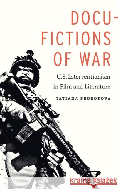 Docu-Fictions of War: U.S. Interventionism in Film and Literature Tatiana Prorokova 9781496207746 University of Nebraska Press - książka