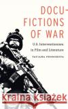 Docu-Fictions of War: U.S. Interventionism in Film and Literature Tatiana Prorokova 9781496207746 University of Nebraska Press