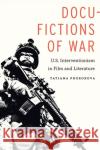 Docu-Fictions of War: U.S. Interventionism in Film and Literature Tatiana Prorokova 9781496214256 University of Nebraska Press