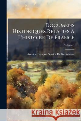 Documens Historiques Relatifs À l'Histoire de France: Tirés Des Archives de la Ville de Strasbourg, Volume 2 De Kentzinger, Antoine Francois Xavier 9781144819000  - książka