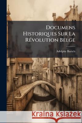 Documens Historiques Sur La Révolution Belge Bartels, Adolphe 9781144808936  - książka